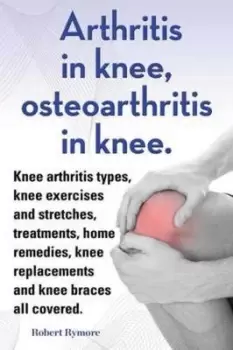 Image of Arthritis in Knee Osteoarthritis in Knee Knee Arthritis Types Knee Exercises and Stretches Treatments Home Remedies Knee Replacements and Knee Braces