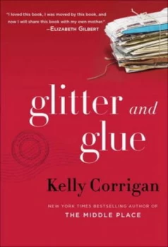 Image of Glitter and Glue by Kelly Corrigan Hardback