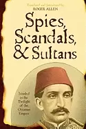 Image of spies scandals and sultans istanbul in the twilight of the ottoman empire