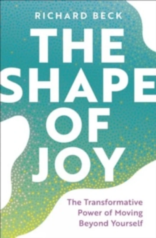 Image of The Shape of Joy : The Transformative Power of Moving Beyond Yourself Hardback