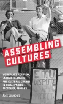 Image of Assembling Cultures : Workplace Activism, Labour Militancy and Cultural Change in Britains Car Factories, 1945-82