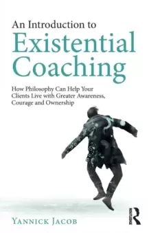Image of An Introduction to Existential Coaching : How Philosophy Can Help Your Clients Live with Greater Awareness, Courage and Ownership