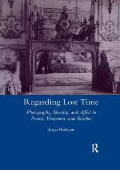 Image of Regarding Lost TimePhotography Identity and Affect in Proust Benjamin and Barthes
