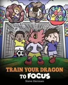 Image of Train Your Dragon to Focus : A Children's Book to Help Kids Improve Focus, Pay Attention, Avoid Distractions, and Increase Concentration