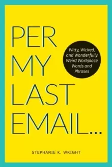 Image of Per My Last Email : Witty, Wicked, and Wonderfully Weird Workplace Words and Phrases