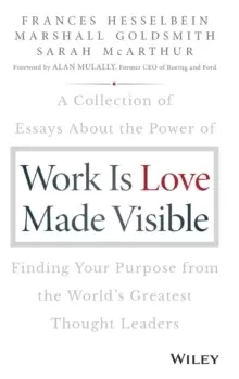 Image of Work is Love Made Visible : A Collection of Essays About the Power of Finding Your Purpose From the World's Greatest Thought Leaders