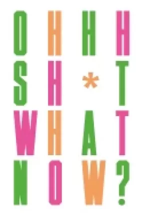 Image of oh sh t what now