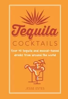 Image of Tequila Cocktails : Over 40 Tequila and Mezcal-Based Drinks from Around the World