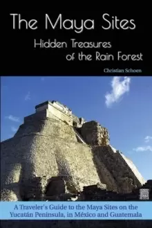 Image of The Maya Sites - Hidden Treasures of the Rain Forest : A Traveler's Guide to the Maya Sites on the Yucatan Peninsula, in Mexico and Guatemala