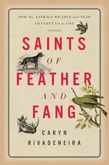 Image of Saints of Feather and Fang : How the Animals We Love and Fear Connect Us to God