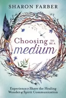 Image of Choosing to be a Medium : Experience and Share the Healing Wonder of Spirit Communication