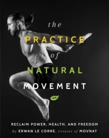 Image of The Practice Of Natural Movement : Reclaim Power, Health, and Freedom