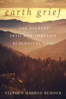 Image of Earth Grief : The Journey Into and Through Ecological Loss