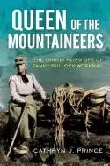 Image of queen of the mountaineers the trailblazing life of fanny bullock workman