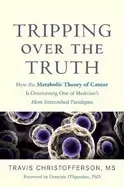 Image of tripping over the truth how the metabolic theory of cancer is overturning o