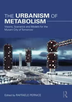Image of The Urbanism of MetabolismVisions Scenarios and Models for the Mutant City of Tomorrow