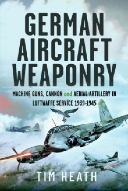 Image of German Aircraft Weaponry : Machine Guns, Cannon and Aerial Artillery in Luftwaffe Service, 1939-1945 Hardback