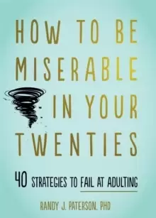 Image of How to Be Miserable in Your Twenties : 40 Strategies to Fail at Adulting