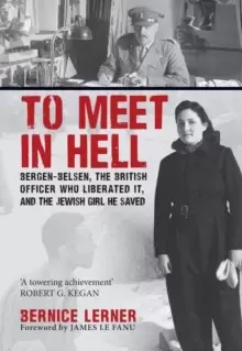 Image of To Meet in Hell : Bergen-Belsen, the British Officer Who Liberated It, and the Jewish Girl He Saved
