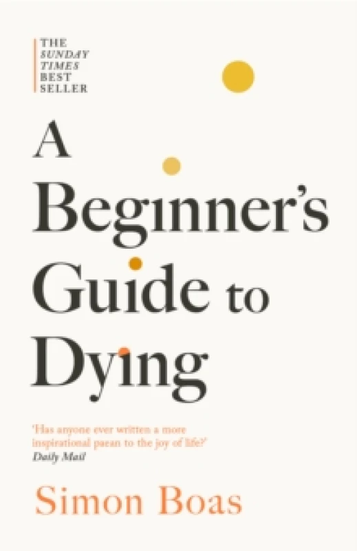 Image of A Beginner's Guide to Dying : The Sunday Times Bestseller, 'Has anyone ever written a more inspirational paean to the joy of life?' Daily Mail Paperba