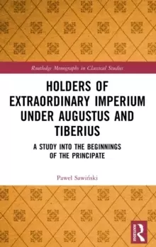 Image of Holders of Extraordinary imperium under Augustus and Tiberius : A Study into the Beginnings of the Principate