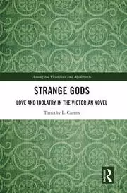 Image of Strange Gods Love and Idolatry in the Victorian Novel