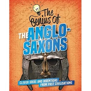 Image of The Genius of: The Anglo-Saxons Clever Ideas and Inventions from Past Civilisations Hardback 2019
