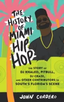Image of The History Of Miami Hip Hop : The Story of DJ Khaled, Pitbull, DJ Craze, and Other Contributors to South Florida's Scene