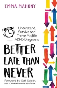 Image of Better Late Than Never : Understand, Survive and Thrive a Midlife Diagnosis of ADHD