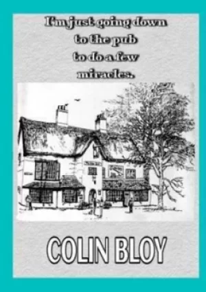 Image of I?m Just Going Down To The Pub To Do A Few Miracles by Colin Bloy