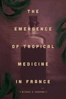 Image of The Emergence of Tropical Medicine in France by Michael A. Osborne Hardback