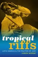 Image of tropical riffs latin america and the politics of jazz