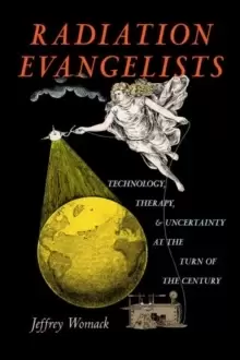 Image of Radiation Evangelists : Technology, Therapy, and Uncertainty at the Turn of the Century