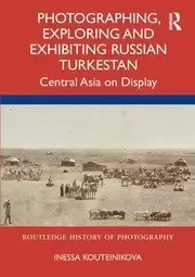 Image of Photographing, Exploring and Exhibiting Russian Turkestan : Central Asia on Display