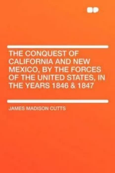 Image of The Conquest of California and New Mexico by the Forces of the United States in the Years 1846 and 1847 by James Madison Cutts Paperback