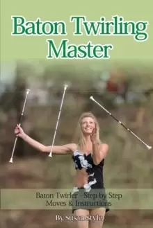 Image of Baton Twirling Master : Baton Twirler - Step by Step Moves & Instructions