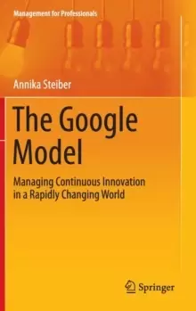 Image of The Google Model : Managing Continuous Innovation in a Rapidly Changing World