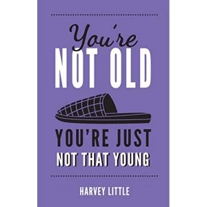 Image of You're Not Old, You're Just Not That Young The Funny Thing About Getting Older Hardback 2018