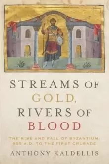 Image of Streams of Gold, Rivers of Blood : The Rise and Fall of Byzantium, 955 A.D. to the First Crusade