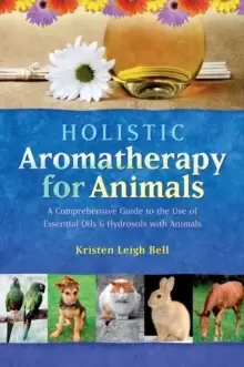 Image of Holistic Aromatherapy for Animals : A Comprehensive Guide to the Use of Essential Oils and Hydrosols with Animals