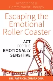 Image of Escaping the Emotional Roller Coaster : ACT for the emotionally sensitive