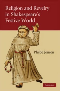 Image of Religion and Revelry in Shakespeares Festive World by Phebe Jensen Hardback