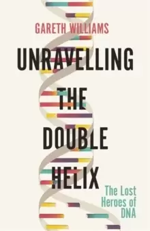 Image of Unravelling the Double Helix : The Lost Heroes of DNA
