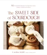 Image of sweet side of sourdough 50 irresistible recipes for pastries buns cakes coo