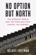 Image of no option but north the migrant world and the perilous path across the bord