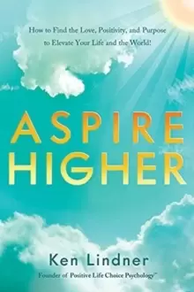 Image of Aspire Higher : How to Find the Love, Positivity, and Purpose to Elevate Your Life and the World!