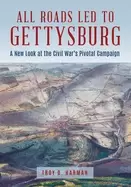 Image of all roads LED to gettysburg a new look at the civil wars pivotal battle