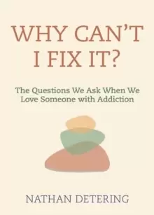 Image of Why Can't I Fix It? The Questions We Ask When We Love Someone with Addiction