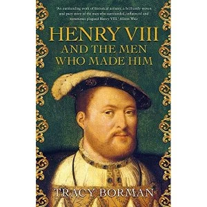 Image of Henry VIII and the men who made him The secret history behind the Tudor throne Hardback 2018