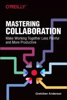 Image of Mastering Collaboration : Make Working Together Less Painful and More Productive